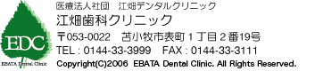 江畑歯科クリニック
　苫小牧市表町１丁目２番１９号　TEL:0144-33-3999
　Copyright (C) 2008 EBATA Dental Clinic. All Rights Reserved.