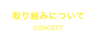 取り組みについて CONCEPT